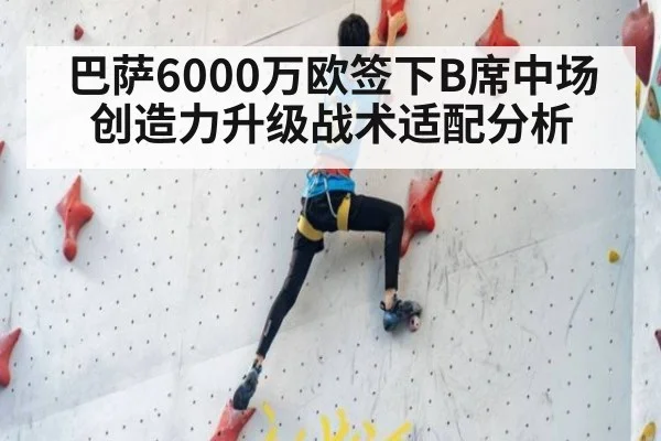 巴萨6000万欧签下B席中场创造力升级战术适配分析