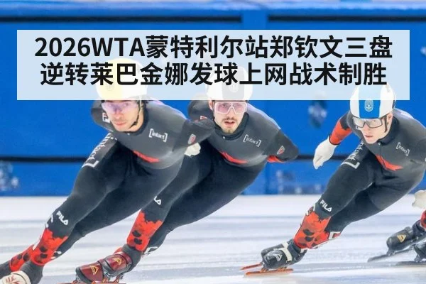 2026WTA蒙特利尔站郑钦文三盘逆转莱巴金娜发球上网战术制胜