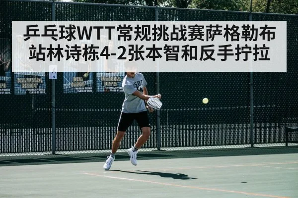 乒乓球WTT常规挑战赛萨格勒布站林诗栋4-2张本智和反手拧拉