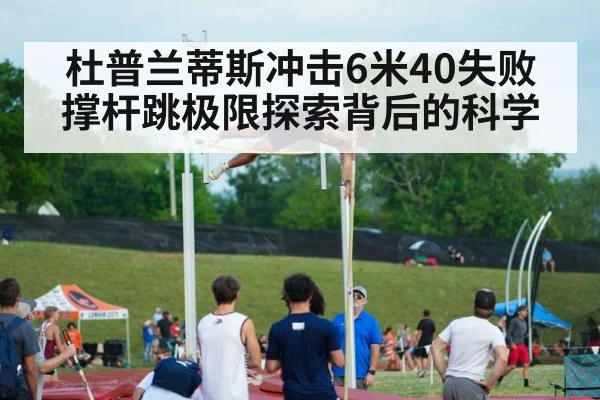 杜普兰蒂斯冲击6米40失败 撑杆跳极限探索背后的科学