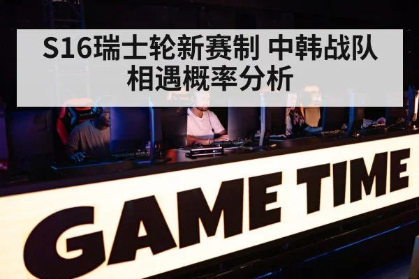 S16瑞士轮新赛制 中韩战队相遇概率分析