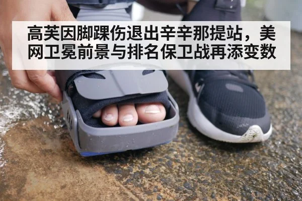 高芙因脚踝伤退出辛辛那提站，美网卫冕前景与排名保卫战再添变数