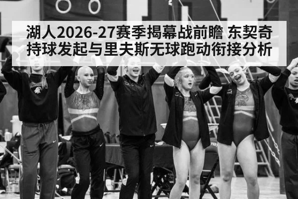 湖人2026-27赛季揭幕战前瞻 东契奇持球发起与里夫斯无球跑动衔接分析