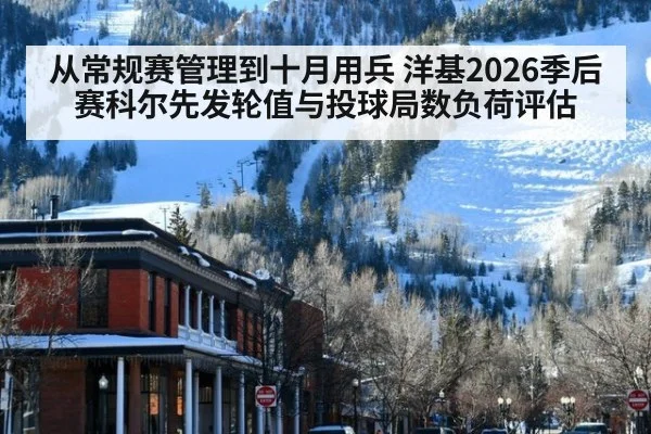 从常规赛管理到十月用兵 洋基2026季后赛科尔先发轮值与投球局数负荷评估