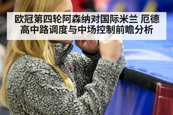 欧冠第四轮阿森纳对国际米兰 厄德高中路调度与中场控制前瞻分析